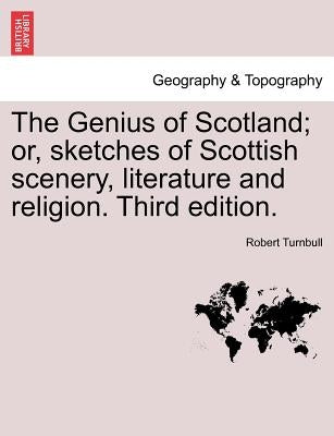 The Genius of Scotland; Or, Sketches of Scottish Scenery, Literature and Religion. Third Edition. by Turnbull, Robert
