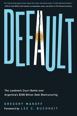 Default: The Landmark Court Battle Over Argentina's $100 Billion Debt Restructuring by Makoff, Gregory