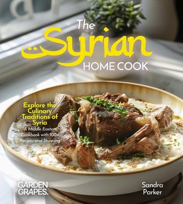 The Syrian Home Cook: Explore the Culinary Traditions of Syria - A Middle Eastern Cookbook with 100+ Recipes and Stunning Pictures by Parker, Sandra