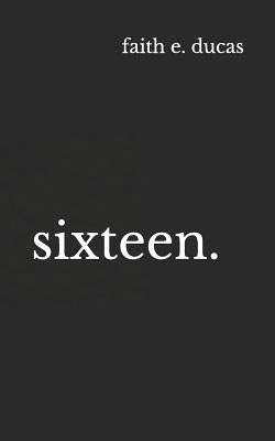 Sixteen. by Ducas, Faith E.