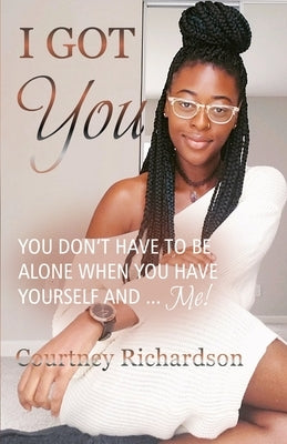 I Got You: You Don't Have To Be Alone When You Have Yourself And ... Me! by Richardson, Courtney