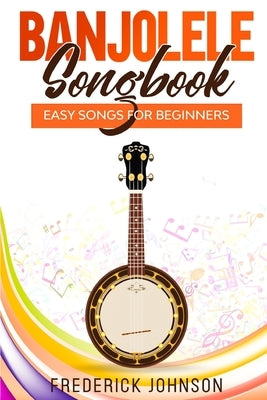 Banjolele Songbook: Easy Songs For Beginners by Johnson, Frederick