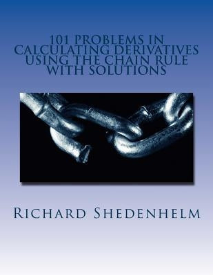 101 Problems in Calculating Derivatives Using the Chain Rule with Solutions by Shedenhelm, Richard