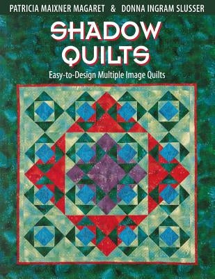 Shadow Quilts: Easy-To-Design Multiple Image Quilts by Margaret, Patricia Maixner