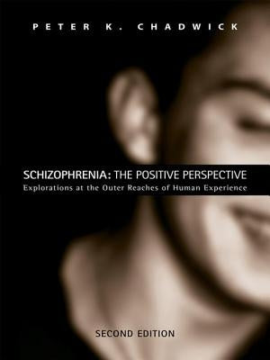 Schizophrenia: The Positive Perspective: Explorations at the Outer Reaches of Human Experience by Chadwick, Peter