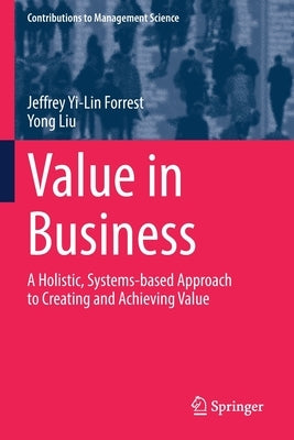 Value in Business: A Holistic, Systems-Based Approach to Creating and Achieving Value by Forrest, Jeffrey Yi-Lin