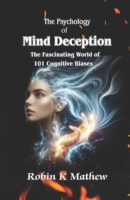 The Psychology of Mind Deception: The Fascinating World of 101 Cognitive Biases by Mathew, Robin K.