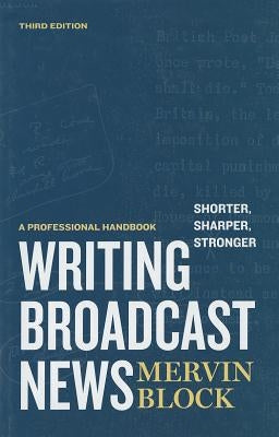 Writing Broadcast News -- Shorter, Sharper, Stronger: A Professional Handbook by Block, Mervin