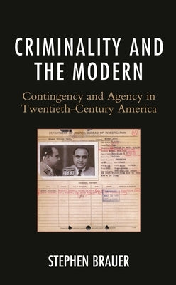 Criminality and the Modern: Contingency and Agency in Twentieth-Century America by Brauer, Stephen
