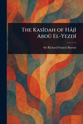 The Kasîdah of Hâjî Abdû El-Yezdî by Burton, Richard Francis