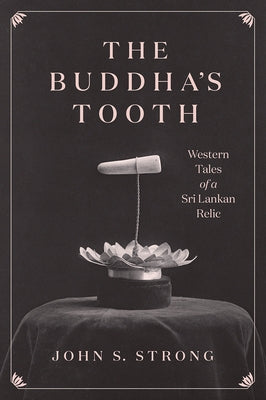 The Buddha's Tooth: Western Tales of a Sri Lankan Relic by Strong, John S.