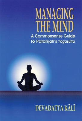 Managing the Mind: A Commonsense Guide to Patanjali's Yogasutra by Kali, Devadatta
