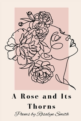 A Rose and Its Thorns: Poems on Betrayal, Sacrifice, Love, and Resilience by Smith, Rosalyn