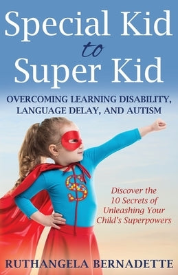 Special Kid to Super Kid: Overcoming Learning Disability, Language Delay, and Autism by Bernadette, Ruthangela