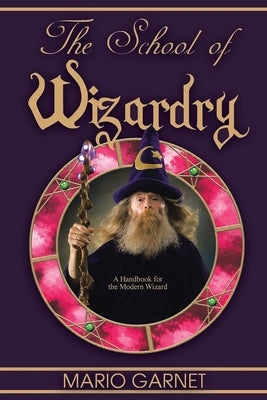 The School of Wizardry: A Handbook for the Modern Wizard by Garnet, Mario