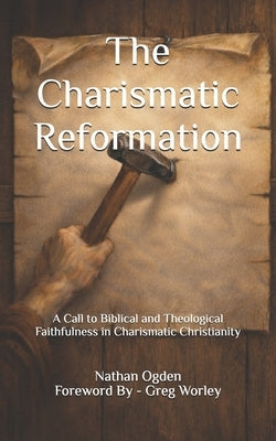The Charismatic Reformation: A Call to Biblical and Theological Faithfulness in Charismatic Christianity by Worley, Greg