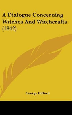 A Dialogue Concerning Witches And Witchcrafts (1842) by Gifford, George