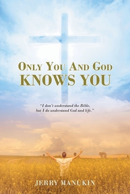 Only You And God Knows You: "I don't understand the Bible, but I do understand God and life." by Manukin, Jerry