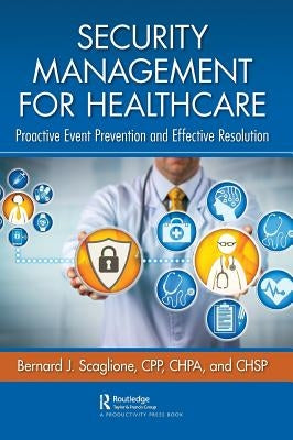 Security Management for Healthcare: Proactive Event Prevention and Effective Resolution by Scaglione, Bernard