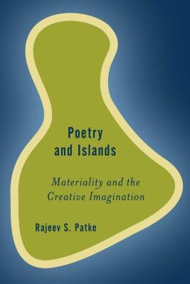 Poetry and Islands: Materiality and the Creative Imagination by Patke, Rajeev S.