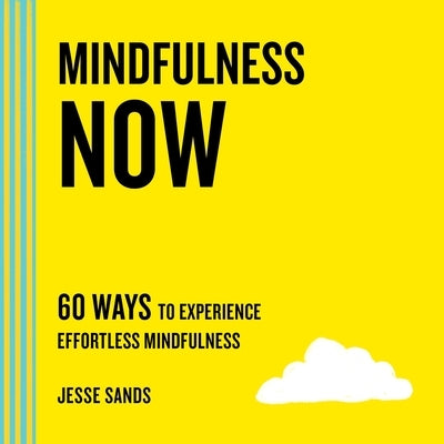 Mindfulness Now: 60 Ways to Experience Effortless Mindfulness by Sands, Jesse