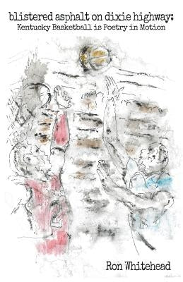 Blistered Asphalt on Dixie Highway: Kentucky Basketball Is Poetry in Motion by Whitehead, Ron