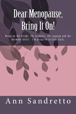 Dear Menopause, Bring It On!: Bring on the weight, the wrinkles, the sagging and the hormone shifts - I'm prepared to fight back. by Dourmashkin, Teri
