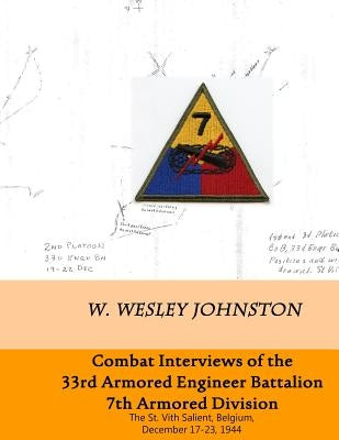 Combat Interviews of 33rd Armored Engineer Battalion, 7th Armored Division: The St. Vith Salient, Belgium, December 17-23, 1944 by Johnston, W. Wesley