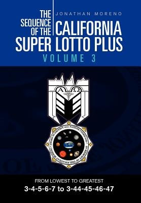 The Sequence of the California Super Lotto Plus Volume 3: FROM LOWEST TO GREATEST 3-4-5-6-7 to 3-44-45-46-47 by Moreno, Jonathan