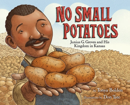 No Small Potatoes: Junius G. Groves and His Kingdom in Kansas by Bolden, Tonya