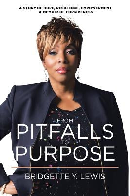 From Pitfalls to Purpose: A Story of Hope, Resilience, Empowerment a Memoir of Forgiveness by Lewis, Bridgette Y.