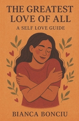 The Greatest Love of All: A Self Love Guide by Bonciu, Bianca