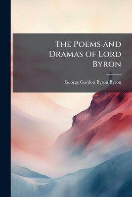 The Poems and Dramas of Lord Byron by Byron, George Gordon Byron
