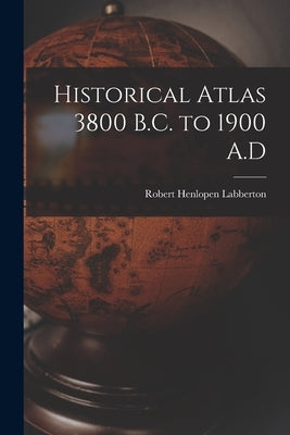 Historical Atlas 3800 B.C. to 1900 A.D by Labberton, Robert Henlopen