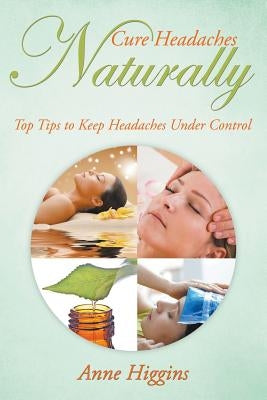 Cure Headaches Naturally: Top Tips to Keep Headaches Under Control by Higgins, Anne
