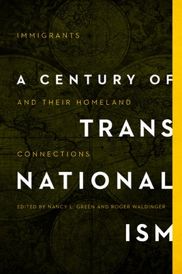 A Century of Transnationalism: Immigrants and Their Homeland Connections by Green, Nancy L.