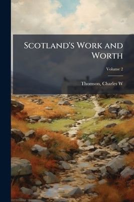 Scotland's Work and Worth by W. *., Thomson Charles