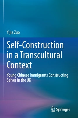Self-Construction in a Transcultural Context: Young Chinese Immigrants Constructing Selves in the UK by Zuo, Yijia