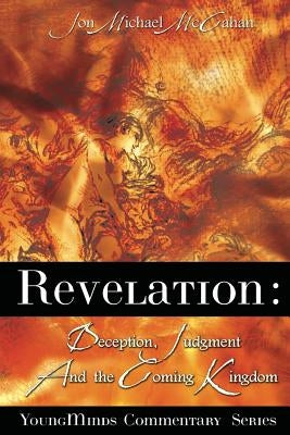 Revelation: Deception, Judgment And The Coming Kingdom by McCahan, Jon Michael