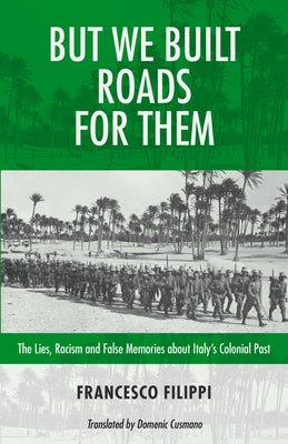 But We Built Roads for Them: The Lies, Racism and False Memories Around Italy's Colonial Past by Philpot, Robin
