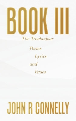 Book Iii: Poems Lyrics and Verses by Connelly, John R.