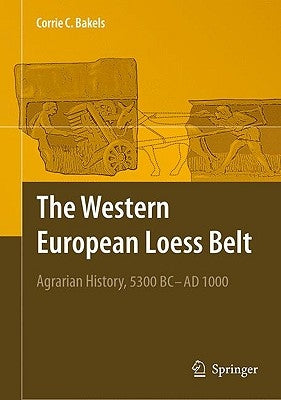 The Western European Loess Belt: Agrarian History, 5300 BC - AD 1000 by Bakels, Corrie C.
