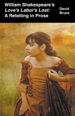 William Shakespeare's Love's Labor's Lost: A Retelling in Prose by Bruce, David