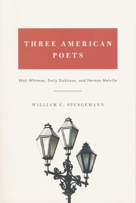 Three American Poets: Walt Whitman, Emily Dickinson, and Herman Melville by Spengemann, William