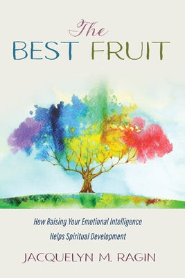 The Best Fruit: How Raising Your Emotional Intelligence Helps Spiritual Development by Ragin, Jacquelyn M.