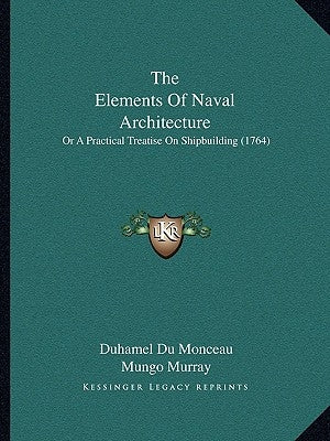 The Elements Of Naval Architecture: Or A Practical Treatise On Shipbuilding (1764) by Monceau, Duhamel Du