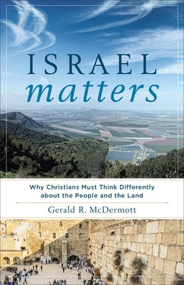 Israel Matters: Why Christians Must Think Differently about the People and the Land by McDermott, Gerald R.