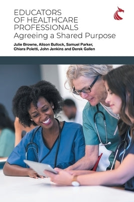 Educators of Healthcare Professionals: Agreeing a Shared Purpose by Browne, Julie