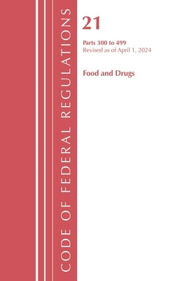 Code of Federal Regulations, Title 21 Food and Drugs 300-499, Revised as of April 1, 2024 by Office of the Federal Register (U S )
