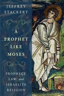 Prophet Like Moses: Prophecy, Law, and Israelite Religion by Stackert, Jeffrey